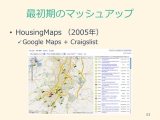 最初期のマッシュアップ
• HousingMaps （2005年）
 Google Maps + Craigslist
43
 