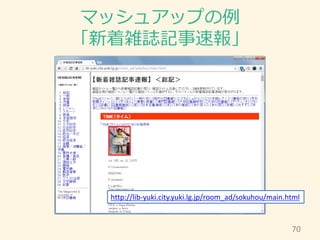 マッシュアップの例
「新着雑誌記事速報」
70
http://lib-yuki.city.yuki.lg.jp/room_ad/sokuhou/main.html
 