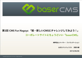 Copyright baserCMS Users Community. All Rights Reserved.
第2回 CMS Fun Nagoya 「続・新しいCMSにチャレンジしてみよう！」
コーポレートサイトにちょうどいい「baserC...