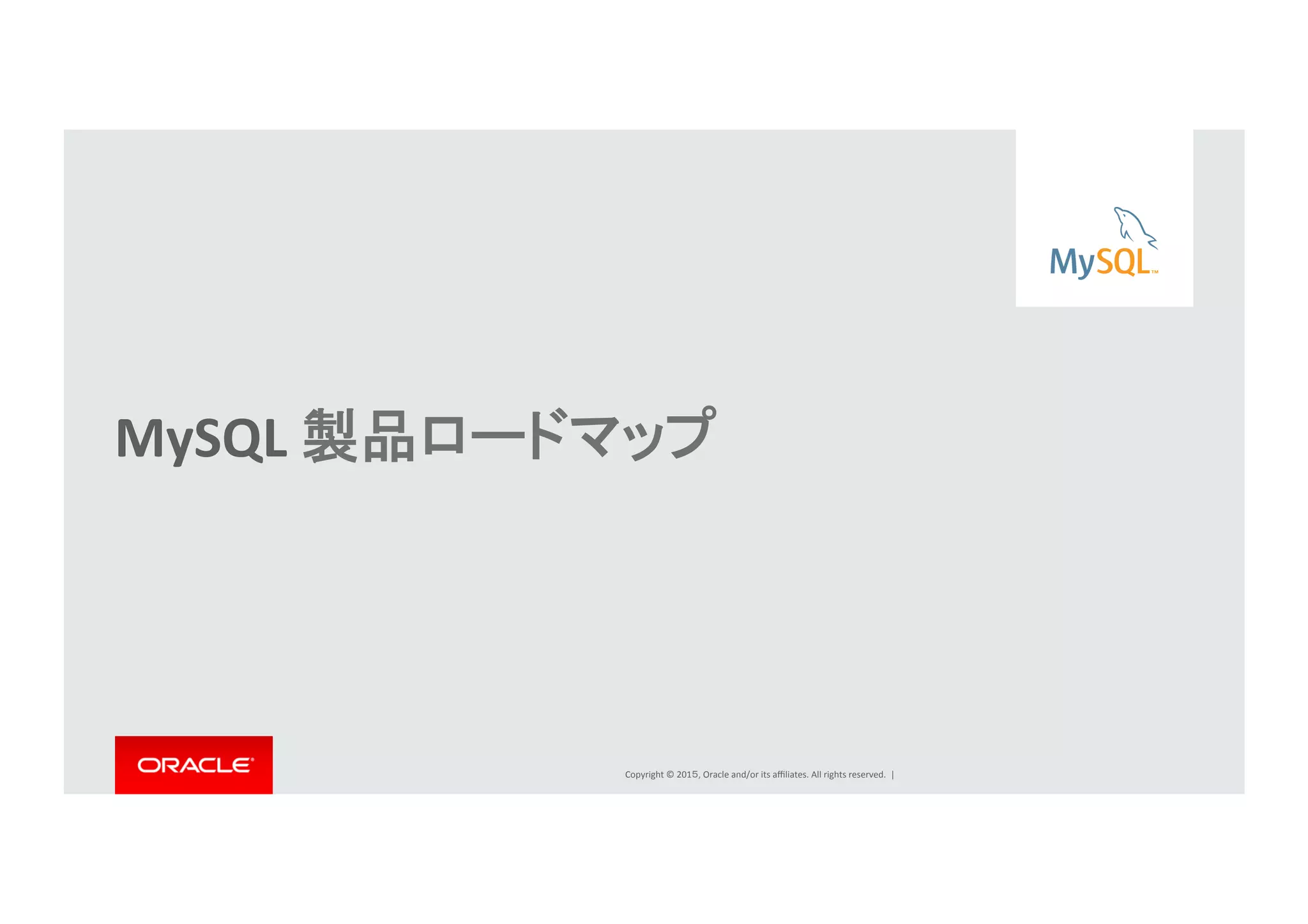 Copyright	
  ©	
  201５,	
  Oracle	
  and/or	
  its	
  aﬃliates.	
  All	
  rights	
  reserved.	
  	
  |	
  
MySQL	
  製品ロードマップ	
  
	
  
	
  
 