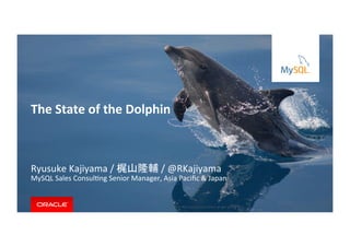 Copyright	
  ©	
  201５,	
  Oracle	
  and/or	
  its	
  aﬃliates.	
  All	
  rights	
  reserved.	
  	
  |	
  
Ryusuke	
  Kajiyama	
  /	
  梶山隆輔	
  /	
  @RKajiyama	
  
MySQL	
  Sales	
  ConsulIng	
  Senior	
  Manager,	
  Asia	
  Paciﬁc	
  &	
  Japan	
  
The	
  State	
  of	
  the	
  Dolphin	
 