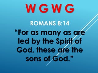 ROMANS 8:14
W G W G
“For as many as are
led by the Spirit of
God, these are the
sons of God.”
 