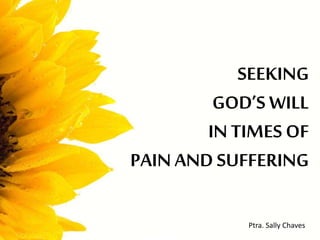 SEEKING
GOD’S WILL
IN TIMES OF
PAINAND SUFFERING
Ptra. Sally Chaves
 