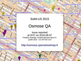 SotM-US 2015
Osmose QA
Issue reported
at NYC on 2015-06-07
Frédéric Rodrigo <frederic@carte-libre.fr>
(c)left 2015 - CC-BY-SA v3.0
http://osmose.openstreetmap.fr
 