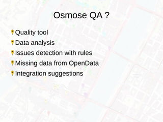 Osmose QA ?
Quality tool
Data analysis
Issues detection with rules
Missing data from OpenData
Integration suggestions
 
