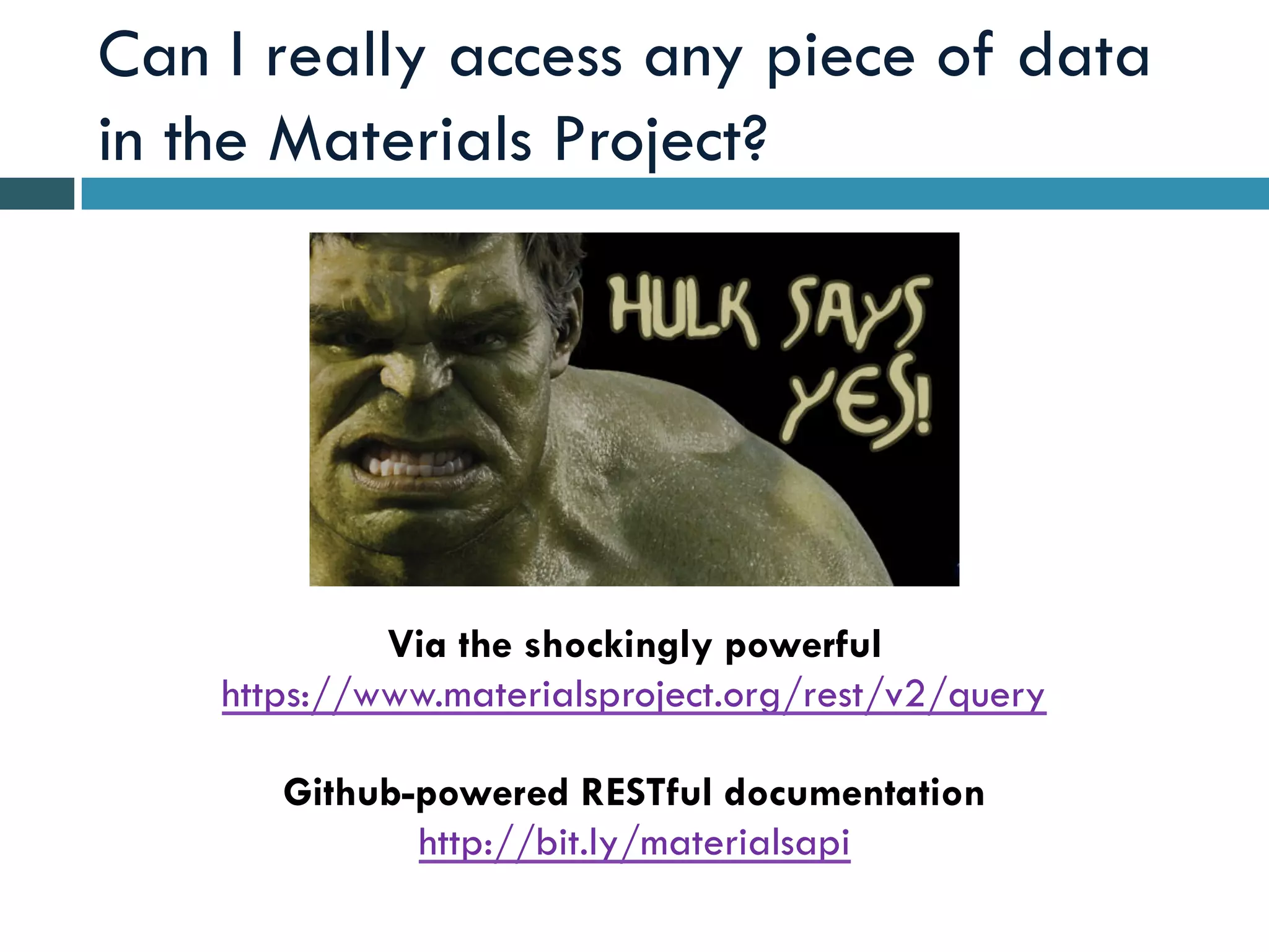 Can I really access any piece of data
in the Materials Project?
Github-powered RESTful documentation
http://bit.ly/materialsapi
Via the shockingly powerful
https://www.materialsproject.org/rest/v2/query
 