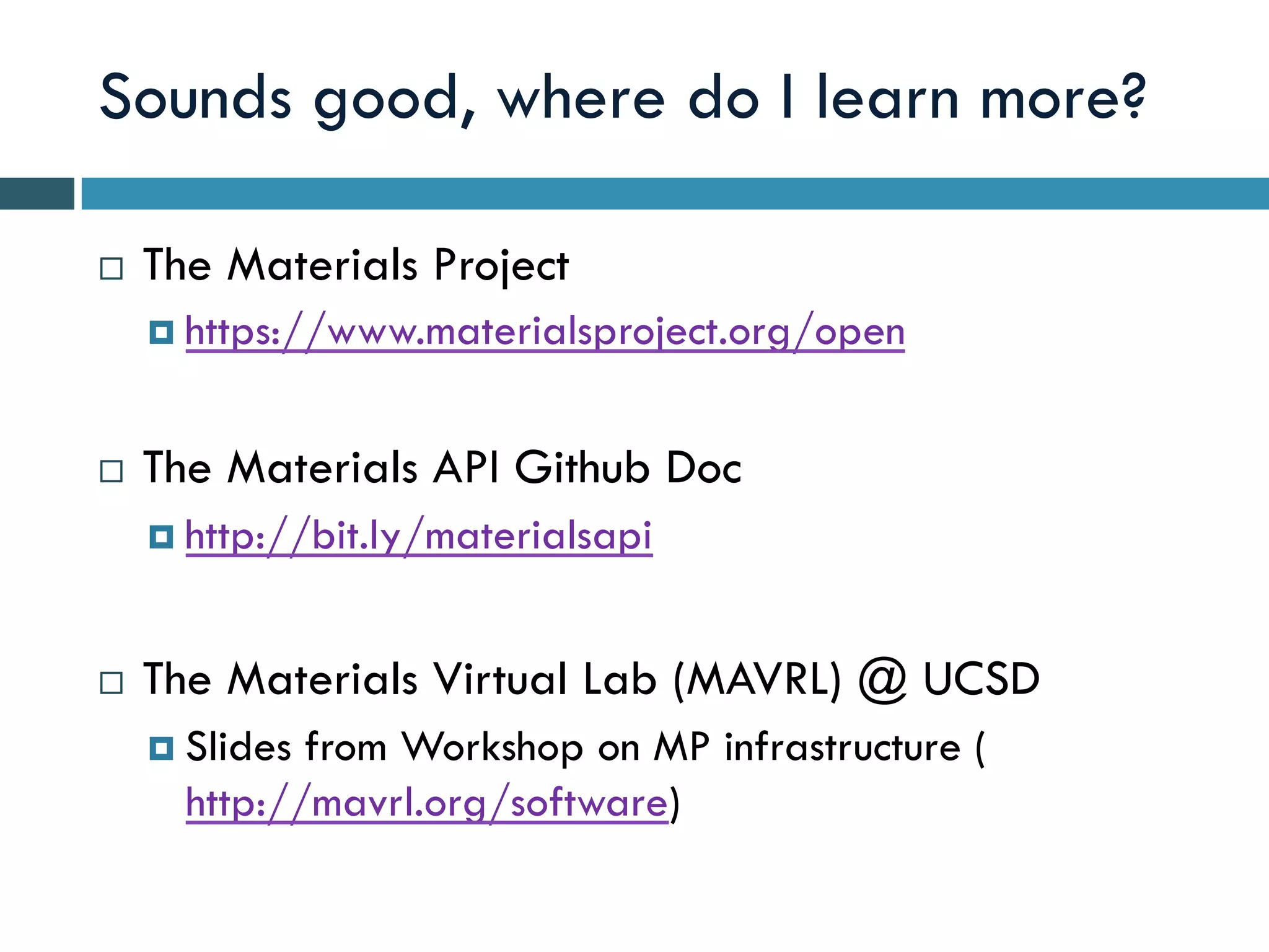Sounds good, where do I learn more?
¨  The Materials Project
¤  https://www.materialsproject.org/open
¨  The Materials API Github Doc
¤  http://bit.ly/materialsapi
¨  The Materials Virtual Lab (MAVRL) @ UCSD
¤  Slides from Workshop on MP infrastructure (
http://mavrl.org/software)
 