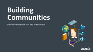 Building
Communities
Presented by Mark Pinsent, Alex Skelton
08 June 2015 1
 