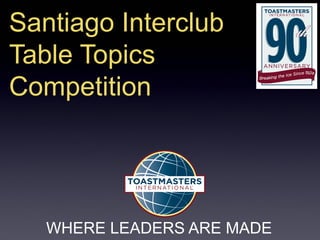WHERE LEADERS ARE MADE
Santiago Interclub
Table Topics
Competition
 