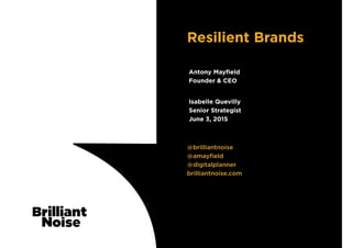 TextText
@brilliantnoise
@amayﬁeld
@digitalplanner
brilliantnoise.com
Isabelle Quevilly
Senior Strategist
June 3, 2015
Resilient Brands
Antony Mayﬁeld
Founder & CEO
 