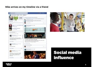 8
Social media
influence
Nike arrives on my timeline via a friend
 