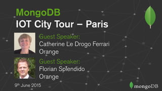 MongoDB
IOT City Tour – Paris
9th June 2015
Guest Speaker:
Catherine Le Drogo Ferrari
Orange
Guest Speaker:
Florian Splendido
Orange
 