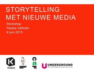 STORYTELLING
MET NIEUWE MEDIA
Workshop
Paulus Veltman
9 juni 2015
 
