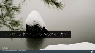 © 2015 Adobe Systems Incorporated. All Rights Reserved.
by beggs
メッセージやコンテンツへのフォーカス
 