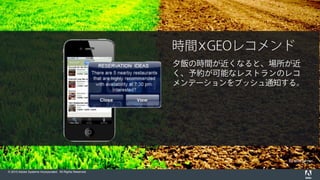 By MissTurner
© 2015 Adobe Systems Incorporated. All Rights Reserved.
時間 GEOレコメンド
夕飯の時間が近くなると、場所が近
く、予約が可能なレストランのレコ
メンデーションをプッシュ通知する。
 
