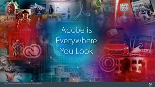 © 2015 Adobe Systems Incorporated. All Rights Reserved. Adobe Confidential.© 2015 Adobe Systems Incorporated. All Rights Reserved. Adobe Confidential.
9
Adobe is 
Everywhere 
You Look
 