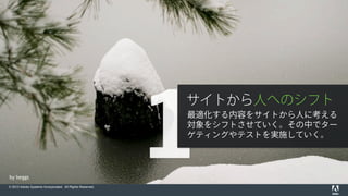 © 2015 Adobe Systems Incorporated. All Rights Reserved.
by beggs
1
サイトから人へのシフト
最適化する内容をサイトから人に考える
対象をシフトさせていく。その中でター
ゲティングやテストを実施していく。
 