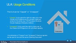 Presentation Richard Spithoven
ULA: Usage Conditions
The ULA can be “Capped” or “Uncapped”
• “Capped” ULA’s grant the righ...