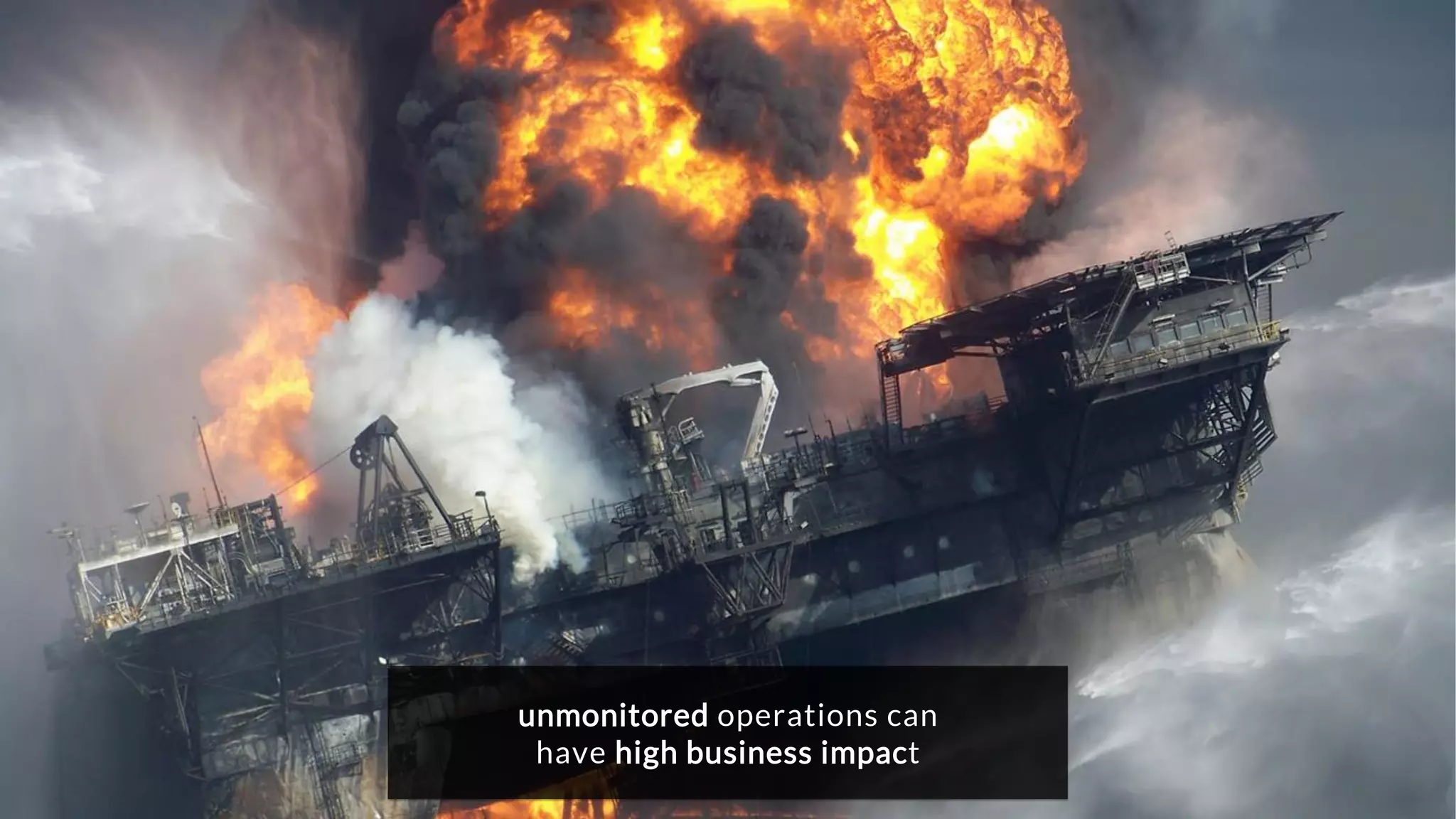 unmonitored operations can
have high business impact
 