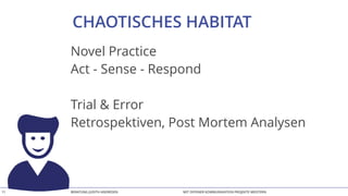 BERATUNG JUDITH ANDRESEN MIT OFFENER KOMMUNIKATION PROJEKTE MEISTERN11
CHAOTISCHES HABITAT
Novel Practice
Act - Sense - Respond
Trial & Error
Retrospektiven, Post Mortem Analysen
 