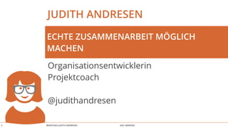 BERATUNG JUDITH ANDRESEN AGIL WERDEN!
JUDITH ANDRESEN
Organisationsentwicklerin 
Projektcoach
@judithandresen
ECHTE ZUSAMMENARBEIT MÖGLICH
MACHEN
2
 