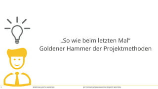 BERATUNG JUDITH ANDRESEN MIT OFFENER KOMMUNIKATION PROJEKTE MEISTERN5
„So wie beim letzten Mal“
Goldener Hammer der Projektmethoden
 