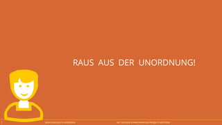 BERATUNG JUDITH ANDRESEN MIT OFFENER KOMMUNIKATION PROJEKTE MEISTERN7
RAUS AUS DER UNORDNUNG!
 