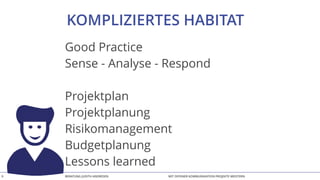 BERATUNG JUDITH ANDRESEN MIT OFFENER KOMMUNIKATION PROJEKTE MEISTERN9
KOMPLIZIERTES HABITAT
Good Practice
Sense - Analyse - Respond
Projektplan
Projektplanung
Risikomanagement
Budgetplanung
Lessons learned
 