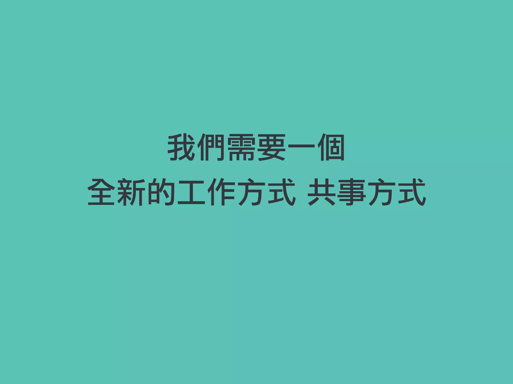 我們需要一個
全新的工作方式 共事方式
 