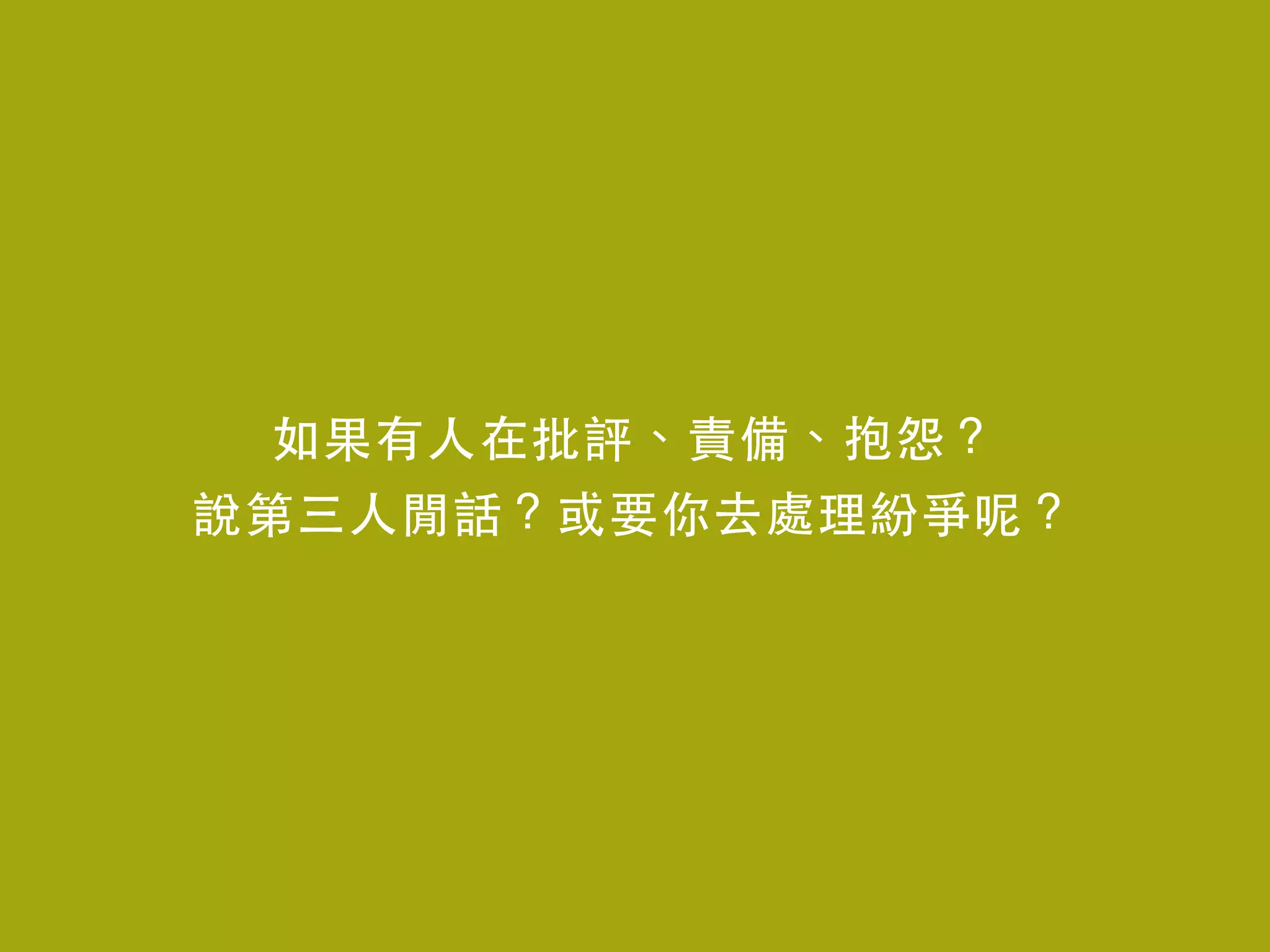 如果有⼈人在批評、責備、抱怨？
說第三⼈人閒話？或要你去處理紛爭呢？
 