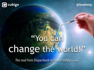 “You can
change the world!”
@houbeng
The road from Diepenbeek to Silicon Valley(and back)
 
