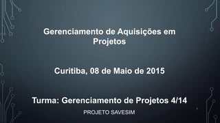 PROJETO SAVESIM
1
Gerenciamento de Aquisições em
Projetos
Curitiba, 08 de Maio de 2015
Turma: Gerenciamento de Projetos 4/14
 