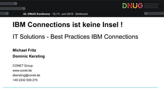 42. DNUG Konferenz · 10./11. Juni 2015 · Dortmund
IBM Connections ist keine Insel !
IT Solutions - Best Practices IBM Connections
Michael Fritz
Dominic Kersting
CONET Group
www.conet.de
dkersting@conet.de
+49 2242 939 275
 