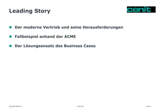 Leading Story
 Der moderne Vertrieb und seine Herausforderungen
 Fallbeispiel anhand der ACME
 Der Lösungsansatz des Business Cases
11.06.2015Copyright CENIT AG Seite 4
 