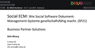 42. DNUG Konferenz · 10./11. Juni 2015 · Dortmund
Social ECM: Wie Social Software Dokument-
Management-Systeme gesellschaftsfähig macht. (SP21)
Business Partner Solutions
Dirk Wrany
d.velop AG
www.d-velop.de
dirk.wrany@d-velop.de
 