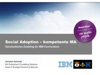 Ganzheitliches Enabling für IBM Connections
Social Adoption – kompetente MA
Christian Schmidt
KH! Enterprise 2.0 enabling Solutions
Head of Strategic Partners & Alliances
 