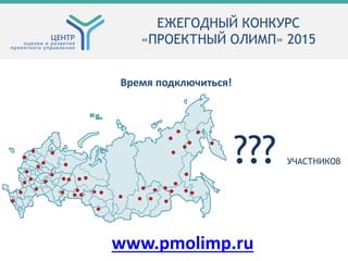 ??? УЧАСТНИКОВ
ЕЖЕГОДНЫЙ КОНКУРС
«ПРОЕКТНЫЙ ОЛИМП» 2015
Время подключиться!
www.pmolimp.ru
 