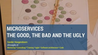 @aahoogendoorn
MICROSERVICES
THE GOOD, THE BAD AND THE UGLY
Sander Hoogendoorn
ditisagile.nl
Mentoring ▪ Consulting ▪ Training ▪ Agile ▪ Software architecture ▪ Code
 