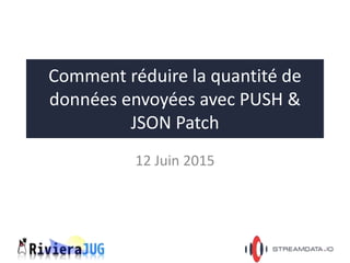 Comment réduire la quantité de
données envoyées avec PUSH &
JSON Patch
12 Juin 2015
 