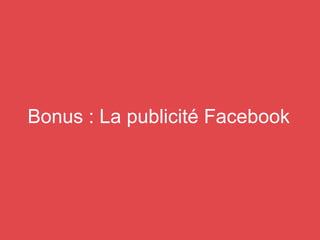 Bonus : La publicité Facebook
 