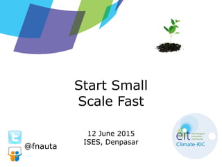 Start Small
Scale Fast
12 June 2015
ISES, Denpasar
@fnauta
 