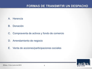 Bilbao, 12 de Junio de 2015
A. Herencia
B. Donación
C. Compraventa de activos y fondo de comercio
D. Arrendamiento de negocio
E. Venta de acciones/participaciones sociales
FORMAS DE TRANSMITIR UN DESPACHO
6
 