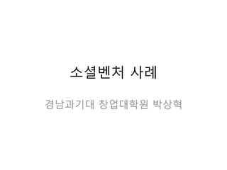 소셜벤처 사례
경남과기대 창업대학원 박상혁
 