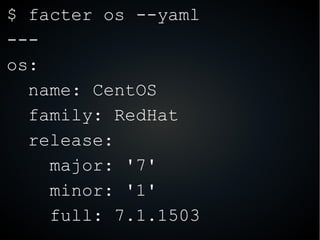 $ facter os --yaml
---
os:
name: CentOS
family: RedHat
release:
major: '7'
minor: '1'
full: 7.1.1503
 