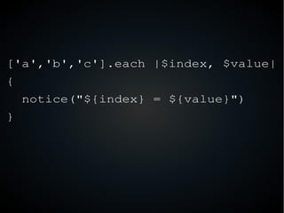 ['a','b','c'].each |$index, $value|
{
notice("${index} = ${value}")
}
 