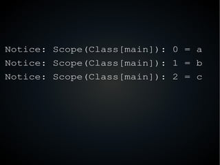 Notice: Scope(Class[main]): 0 = a
Notice: Scope(Class[main]): 1 = b
Notice: Scope(Class[main]): 2 = c
 