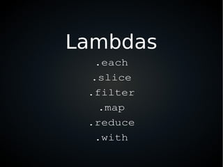 Lambdas
.each
.slice
.filter
.map
.reduce
.with
 