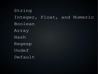 String
Integer, Float, and Numeric
Boolean
Array
Hash
Regexp
Undef
Default
 