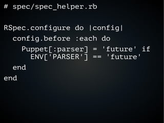 # spec/spec_helper.rb
RSpec.configure do |config|
config.before :each do
Puppet[:parser] = 'future' if
ENV['PARSER'] == 'future'
end
end
 
