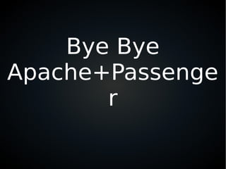 Bye Bye
Apache+Passenge
r
 